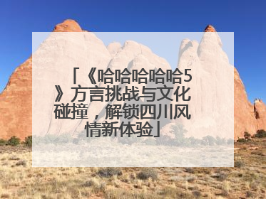 《哈哈哈哈哈5》方言挑战与文化碰撞，解锁四川风情新体验
