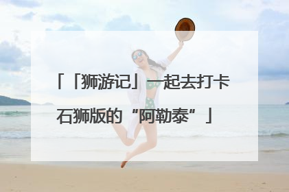「狮游记」一起去打卡石狮版的“阿勒泰”