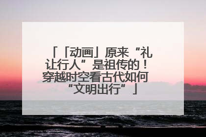 「动画」原来“礼让行人”是祖传的！穿越时空看古代如何“文明出行”