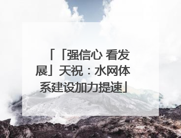 「强信心 看发展」天祝：水网体系建设加力提速