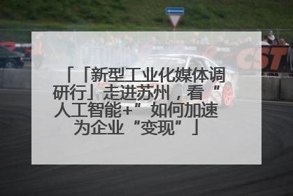 「新型工业化媒体调研行」走进苏州，看“人工智能+”如何加速为企业“变现”