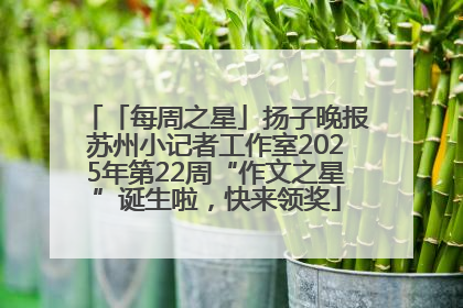 「每周之星」扬子晚报苏州小记者工作室2025年第22周“作文之星”诞生啦，快来领奖