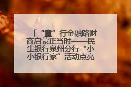 “童”行金融路财商启蒙正当时——民生银行泉州分行“小小银行家”活动点亮少年金融第一课