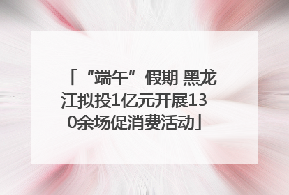“端午”假期 黑龙江拟投1亿元开展130余场促消费活动