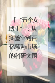 “五个女博士”：从实验室到百亿蓝海市场的科研突围