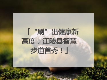 “刷”出健康新高度，江陵县智慧步道首秀！