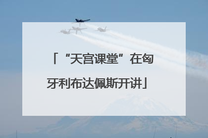“天宫课堂”在匈牙利布达佩斯开讲