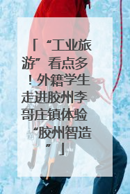 “工业旅游”看点多！外籍学生走进胶州李哥庄镇体验“胶州智造”