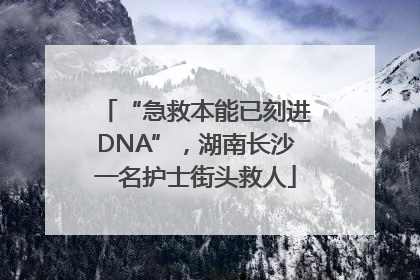 “急救本能已刻进DNA”，湖南长沙一名护士街头救人