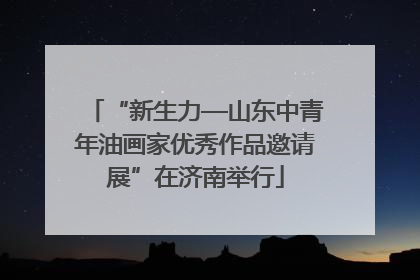 “新生力—山东中青年油画家优秀作品邀请展”在济南举行