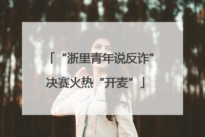 “浙里青年说反诈”决赛火热“开麦”