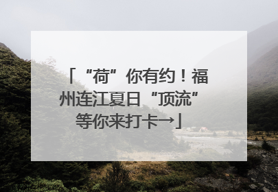 “荷”你有约！福州连江夏日“顶流”等你来打卡→
