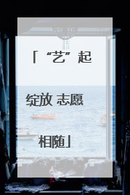 “艺”起绽放 志愿相随