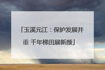 玉溪元江：保护发展并重 千年梯田展新颜