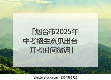 烟台市2025年中考招生意见出台 开考时间微调