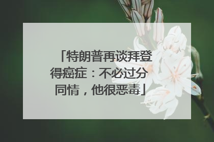 特朗普再谈拜登得癌症：不必过分同情，他很恶毒