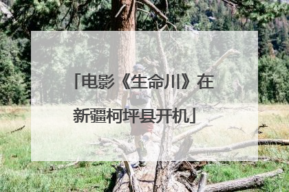 电影《生命川》在新疆柯坪县开机