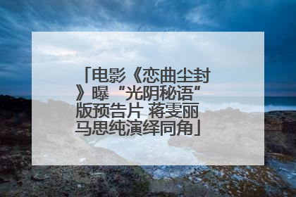 电影《恋曲尘封》曝“光阴秘语”版预告片 蒋雯丽马思纯演绎同角