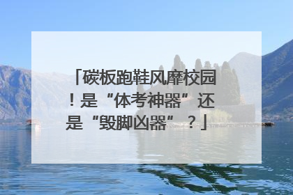 碳板跑鞋风靡校园！是“体考神器”还是“毁脚凶器”？