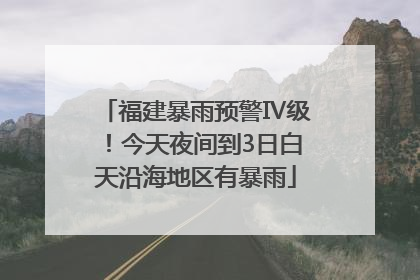 福建暴雨预警Ⅳ级！今天夜间到3日白天沿海地区有暴雨