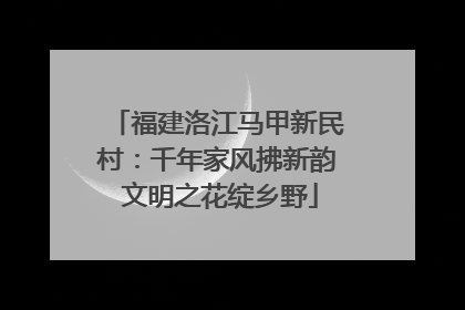福建洛江马甲新民村：千年家风拂新韵 文明之花绽乡野