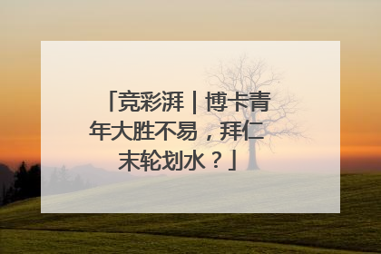 竞彩湃｜博卡青年大胜不易，拜仁末轮划水？