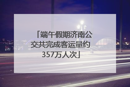 端午假期济南公交共完成客运量约357万人次