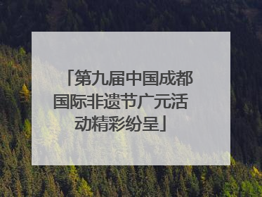 第九届中国成都国际非遗节广元活动精彩纷呈