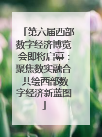 第六届西部数字经济博览会即将启幕：聚焦数实融合 共绘西部数字经济新蓝图