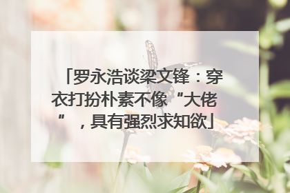 罗永浩谈梁文锋：穿衣打扮朴素不像“大佬”，具有强烈求知欲