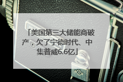 美国第三大储能商破产，欠了宁德时代、中集普威6.6亿