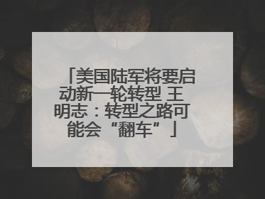 美国陆军将要启动新一轮转型 王明志：转型之路可能会“翻车”