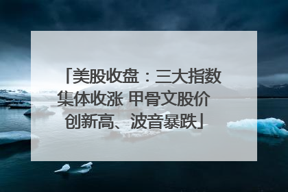 美股收盘：三大指数集体收涨 甲骨文股价创新高、波音暴跌