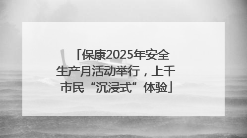 保康2025年安全生产月活动举行，上千市民“沉浸式”体验
