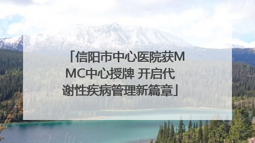 信阳市中心医院获MMC中心授牌 开启代谢性疾病管理新篇章