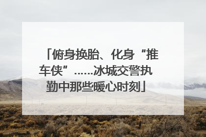 俯身换胎、化身“推车侠”……冰城交警执勤中那些暖心时刻