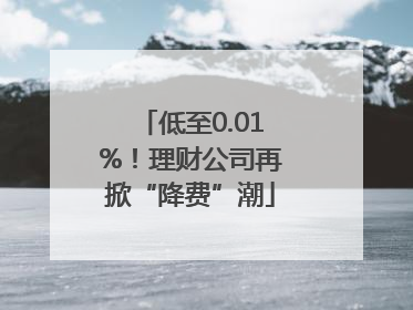 低至0.01%！理财公司再掀“降费”潮