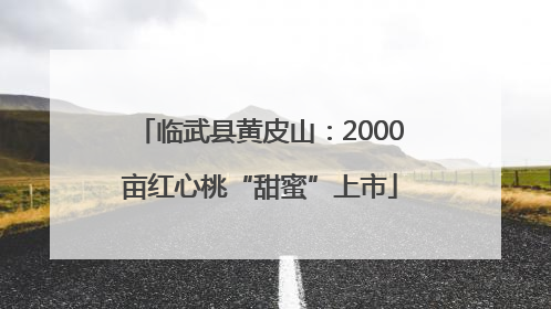 临武县黄皮山：2000亩红心桃“甜蜜”上市