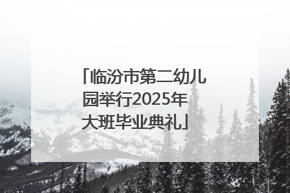 临汾市第二幼儿园举行2025年大班毕业典礼