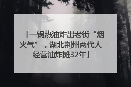 一锅热油炸出老街“烟火气”，湖北荆州两代人经营油炸摊32年