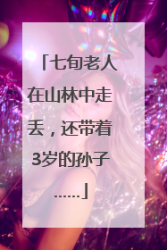 七旬老人在山林中走丢，还带着3岁的孙子……