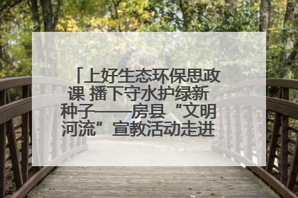 上好生态环保思政课 播下守水护绿新种子——房县“文明河流”宣教活动走进八一希望小学