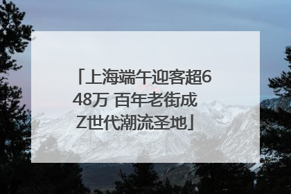 上海端午迎客超648万 百年老街成Z世代潮流圣地