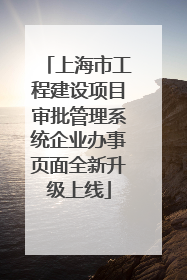 上海市工程建设项目审批管理系统企业办事页面全新升级上线