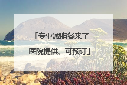 专业减脂餐来了 医院提供、可预订