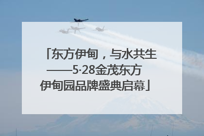 东方伊甸，与水共生——5·28金茂东方伊甸园品牌盛典启幕