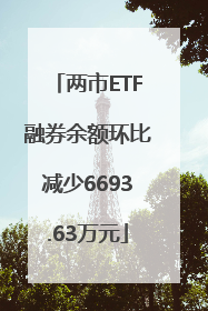 两市ETF融券余额环比减少6693.63万元