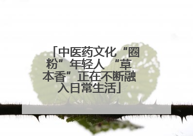 中医药文化“圈粉”年轻人 “草本香”正在不断融入日常生活