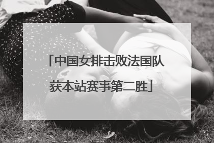 中国女排击败法国队 获本站赛事第二胜