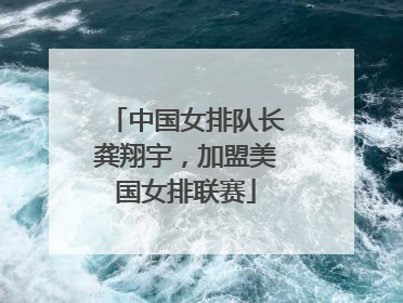 中国女排队长龚翔宇，加盟美国女排联赛